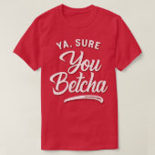 Ya Sure You Betcha T-shirt (Design voorkant)