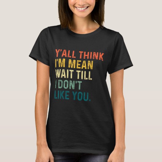 Y'all Think I'm Mean Wait Till I Don't Like You Vi T-shirt (Voorkant)