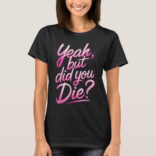 Yeah But Did You Die_ Gym Fitness Motivation  T-shirt (Voorkant)