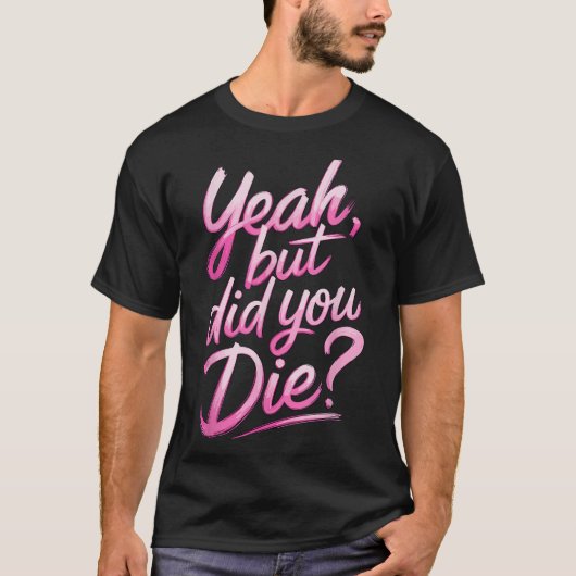 Yeah But Did You Die_ Gym Fitness Motivation  T-shirt (Voorkant)