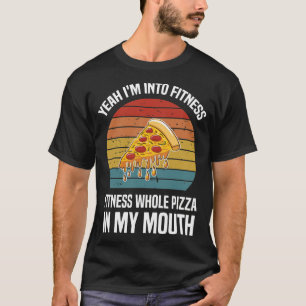 yeah i'm into fitnessess whole pizza in my mouth t-shirt