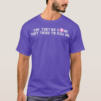 Yep Theyre Gone Ze probeerden me te vermoorden 16 T-shirt