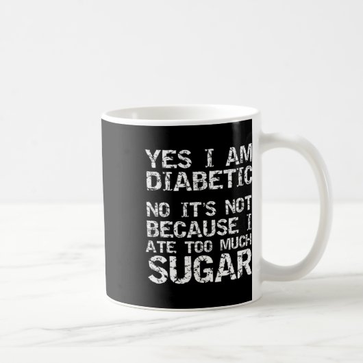 Yes I Am Diabetic No It's Not Because I Ate Too Mu Koffiemok (Rechts)