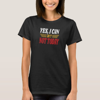 Yes I Can But Not Today Sarcasm Humorous Saying T-shirt