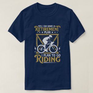 Yes i do have a retirement plan i plan on cycling t-shirt