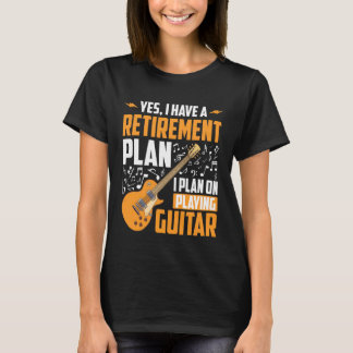 Yes I Have A Retirement Plan I Plan Playing Guitar T-shirt