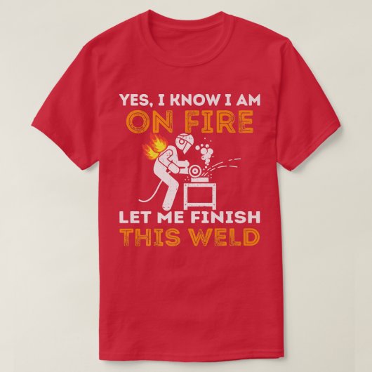 Yes I Know I'm On Fire Let Me Finish This Weld Fun T-shirt (Design voorkant)