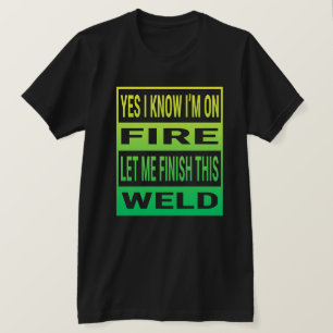 Yes I Know I'm On Fire Let Me Finish This Weld T-shirt