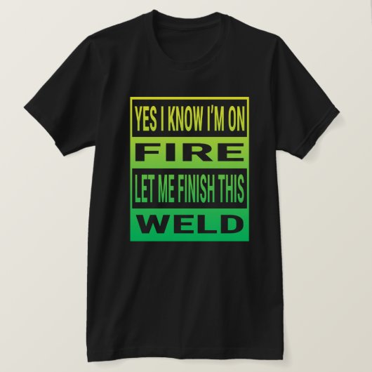 Yes I Know I'm On Fire Let Me Finish This Weld T-shirt (Design voorkant)