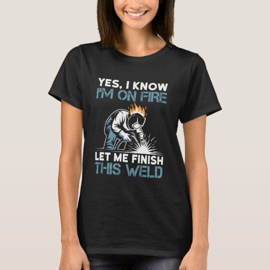 Yes I Know I'm On Fire Let Me Finish This Weld T-shirt (Voorkant)