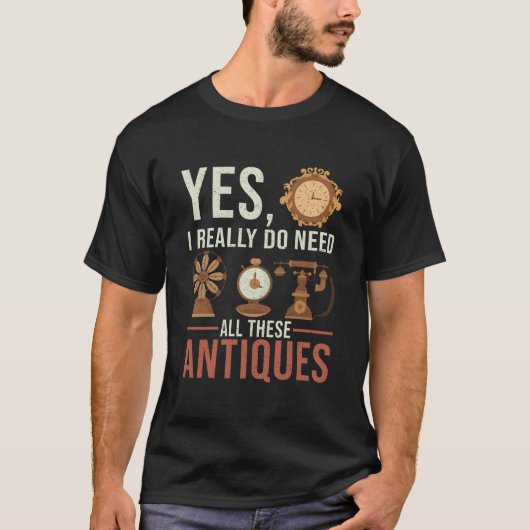 Yes I Really Do Need All These Antiques Antique De T-shirt (Voorkant)