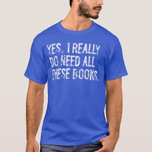 Yes I Really Do Need All These Books Funny Geeky B T-shirt (Voorkant)