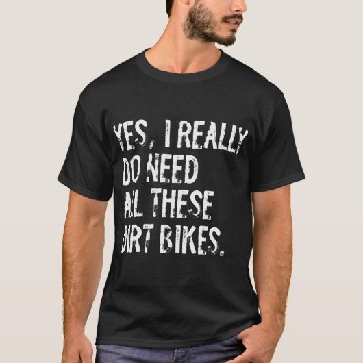 Yes I Really Do Need All These Dirt T-shirt (Voorkant)