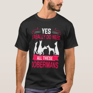 Yes I Really Do Need All These Dobermans   T-shirt