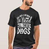 Yes I Really Do Need All These  Dogs  1 T-shirt (Voorkant)