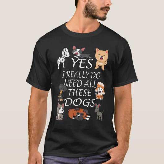 Yes I really do need all these dogs Cute Dog  Owne T-shirt (Voorkant)