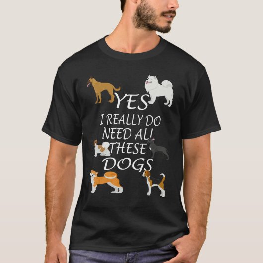 Yes I really do need all these dogs Cute Dog Owne T-shirt (Voorkant)