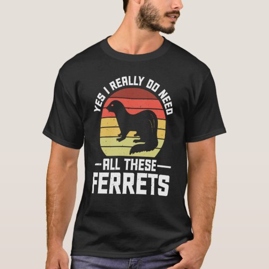 Yes i really do need all these Ferrets owner T-shirt (Voorkant)