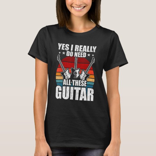 Yes I Really Do Need All These Guitar Guitarist T-shirt (Voorkant)
