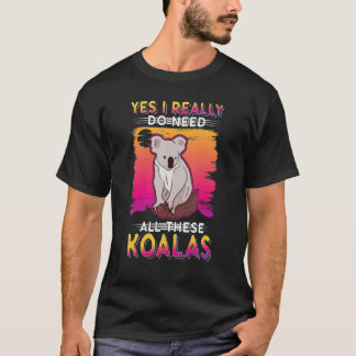 Yes I Really Do Need All These Koalas T-shirt