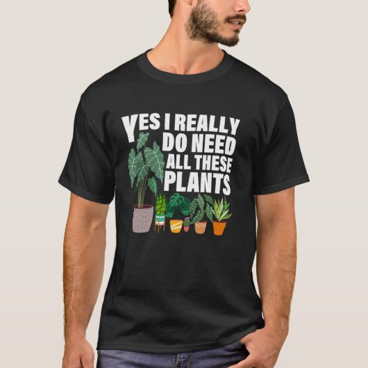 Yes I Really Do Need All These Plants Funny Garden T-shirt (Voorkant)