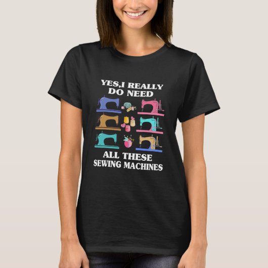 Yes I Really Do Need All These Sewing Machines T-shirt (Voorkant)