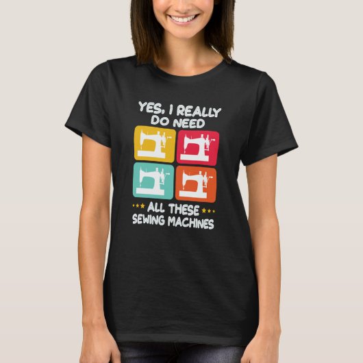 Yes I Really Do Need All These Sewing Machines T-shirt (Voorkant)
