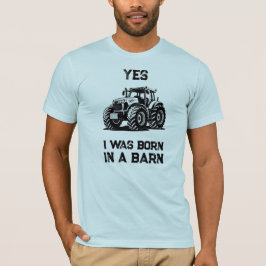 Yes I Was Born in a Barn Funny Tractor Shirt