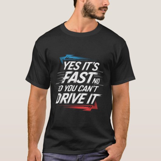 Yes It's Fast No You Can't Drive It Speed Car Driv T-shirt (Voorkant)