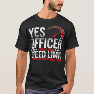 Yes officer, I saw the speed limit, I saw you Pull T-shirt