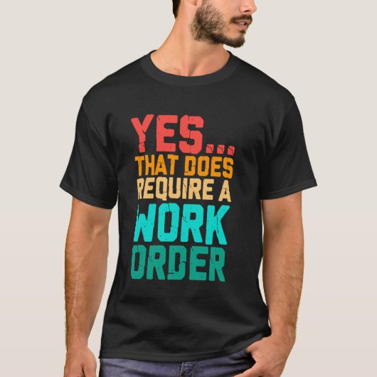 Yes That Does Require A Work Order Funny Saying Re T-shirt (Voorkant)
