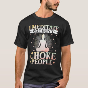 Yoga Ik Mediteer Dus Ik Smoor Mensen Niet Zen Yo T-shirt