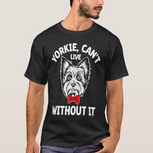 Yorkie Cant Live Without It Yorkshire Terrier Dog T-shirt (Voorkant)