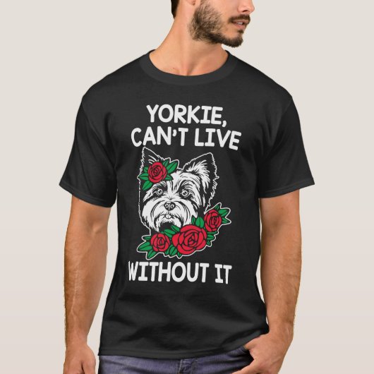 Yorkie Cant Live without it Yorkshire Terrier Dog T-shirt (Voorkant)
