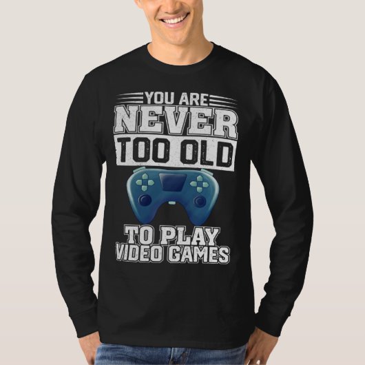You Are Never Too Old To Play Video Games  Gaming  T-shirt (Voorkant)