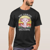 You Axolotl Questions Axolotl Tee For Axolotl T-shirt (Voorkant)
