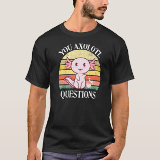 You Axolotl Questions Axolotl Tee For Axolotl T-shirt