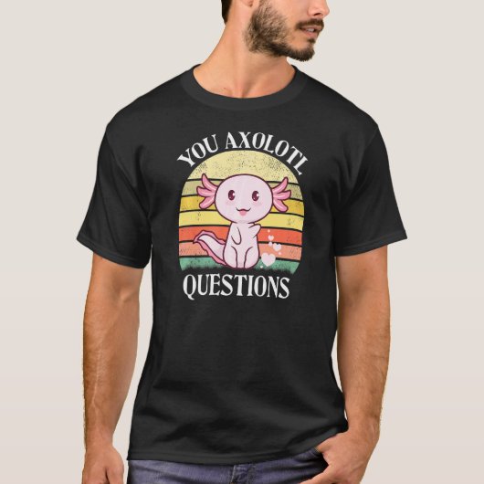 You Axolotl Questions Axolotl Tee For Axolotl T-shirt (Voorkant)