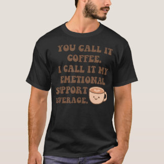 You Call It Coffee. I Call It My Emotional Support T-shirt