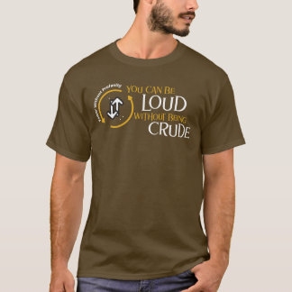 You Can Be Loud Without Being Crude T-shirt