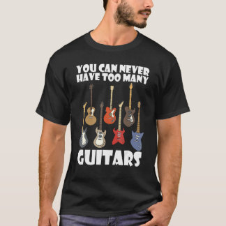 You can never have too many guitars 10 t-shirt
