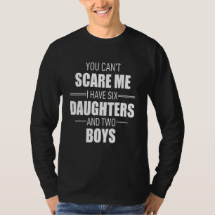 You Can´t Scare Me I Have 6 Daughters And 2 Boys W T-shirt