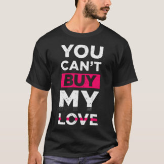 You can't buy my love t-shirt