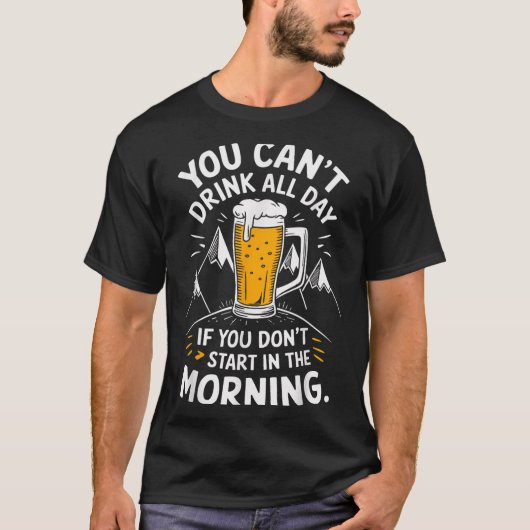 You Can't Drink All Day If You Don't Start In The  T-shirt (Voorkant)