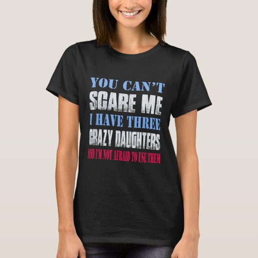 You Can't E Me I Have Three Crazy Daughters T-shirt (Voorkant)