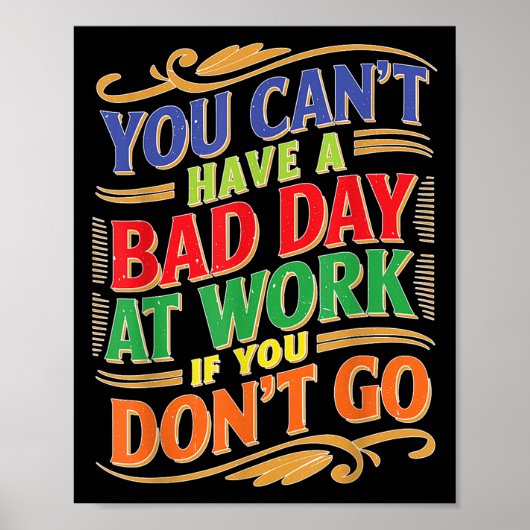You Can't Have A Bad Day At Work If You Don't Go  Poster (Voorkant)