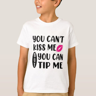 You Can't Kiss Me But You Can Tip Me  T-shirt