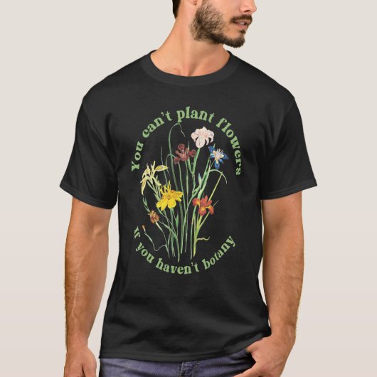You Can't Plant flowers if You Haven't Botany 3 T-shirt (Voorkant)