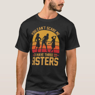 You Can't Scare Me I Have Three Sisters, Brother T-shirt