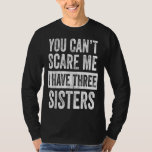You Cant Scare Me I Have Three Sisters Funny Gift T-shirt<br><div class="desc">You Cant Scare Me I Have Three Sisters Funny Gift</div>